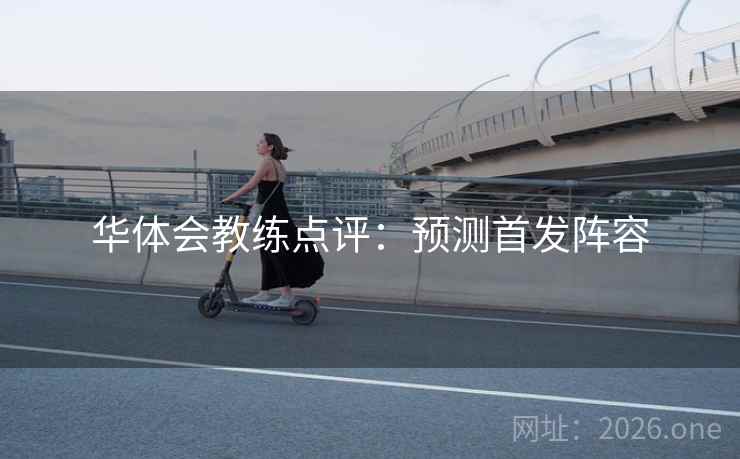 华体会教练点评:预测首发阵容 华体会教练点评:预测首发阵容
