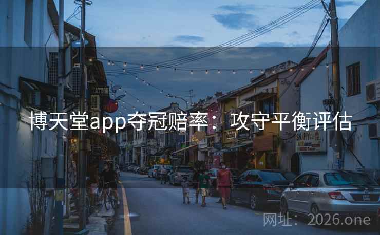 博天堂app夺冠赔率:攻守平衡评估 博天堂app夺冠赔率:攻守平衡评估