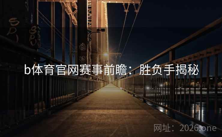 b体育官网赛事前瞻:胜负手揭秘 b体育官网赛事前瞻:胜负手揭秘