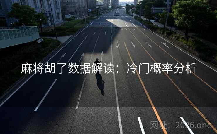 麻将胡了数据解读:冷门概率分析 麻将胡了数据解读:冷门概率分析