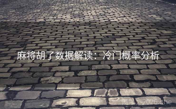 麻将胡了数据解读:冷门概率分析 麻将胡了数据解读:冷门概率分析
