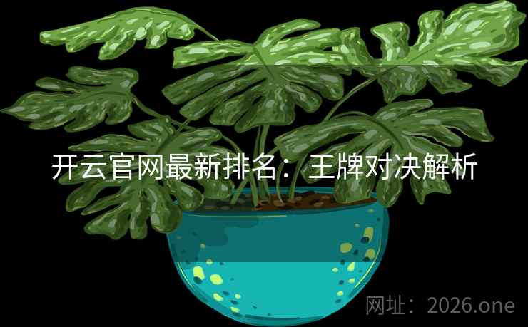 开云官网最新排名:王牌对决解析 开云官网最新排名:王牌对决解析