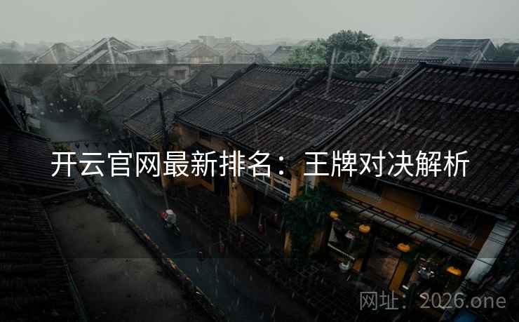 开云官网最新排名:王牌对决解析 开云官网最新排名:王牌对决解析