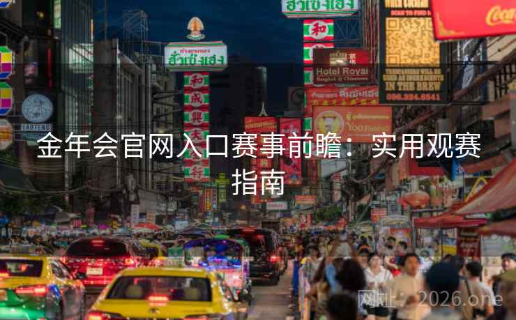 金年会官网入口赛事前瞻:实用观赛指南 金年会官网入口赛事前瞻:实用观赛指南