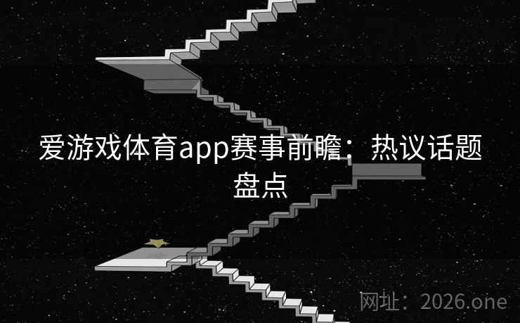 爱游戏体育app赛事前瞻:热议话题盘点 爱游戏体育app赛事前瞻:热议话题盘点