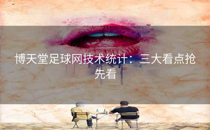 博天堂足球网技术统计:三大看点抢先看 博天堂足球网技术统计:三大看点抢先看