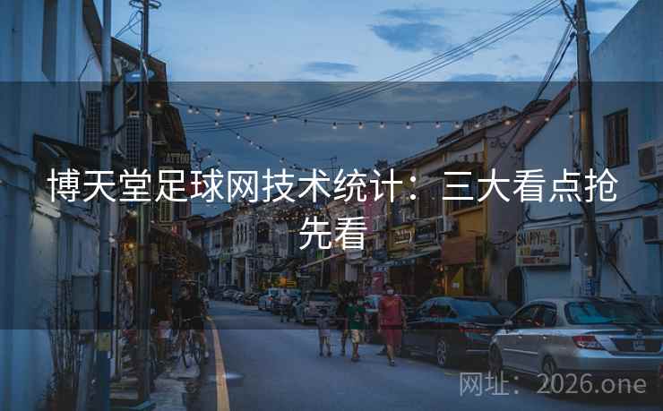 博天堂足球网技术统计:三大看点抢先看 博天堂足球网技术统计:三大看点抢先看