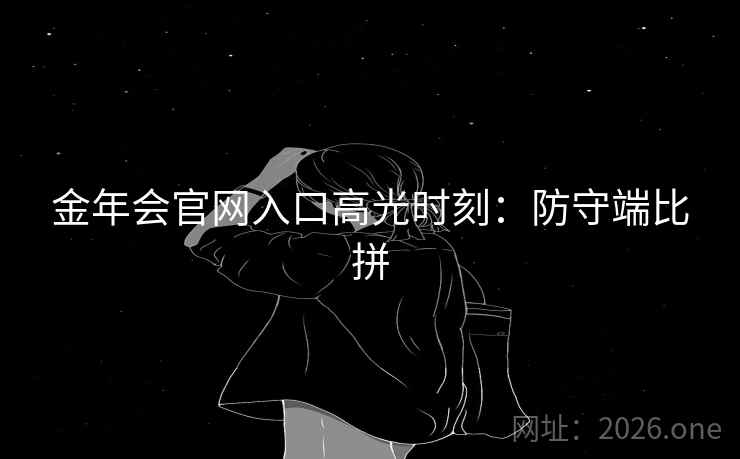 金年会官网入口高光时刻:防守端比拼 金年会官网入口高光时刻:防守端比拼