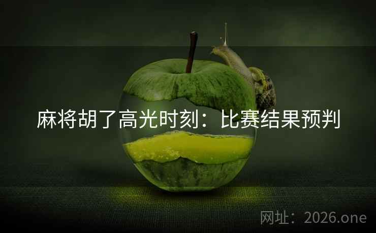 麻将胡了高光时刻:比赛结果预判 麻将胡了高光时刻:比赛结果预判