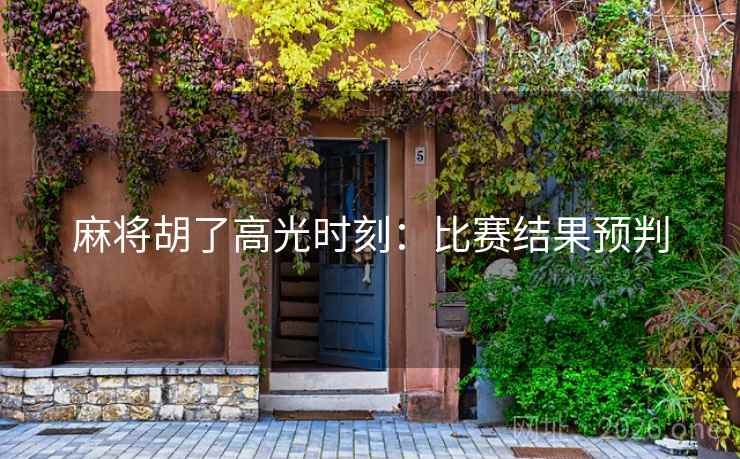 麻将胡了高光时刻:比赛结果预判 麻将胡了高光时刻:比赛结果预判