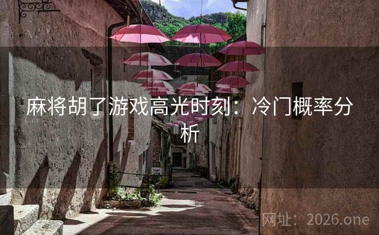 麻将胡了游戏高光时刻:冷门概率分析 麻将胡了游戏高光时刻:冷门概率分析