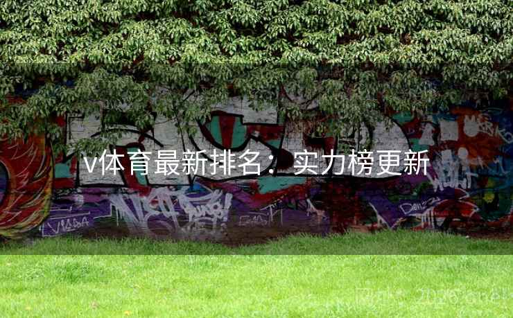 v体育最新排名:实力榜更新 v体育最新排名:实力榜更新