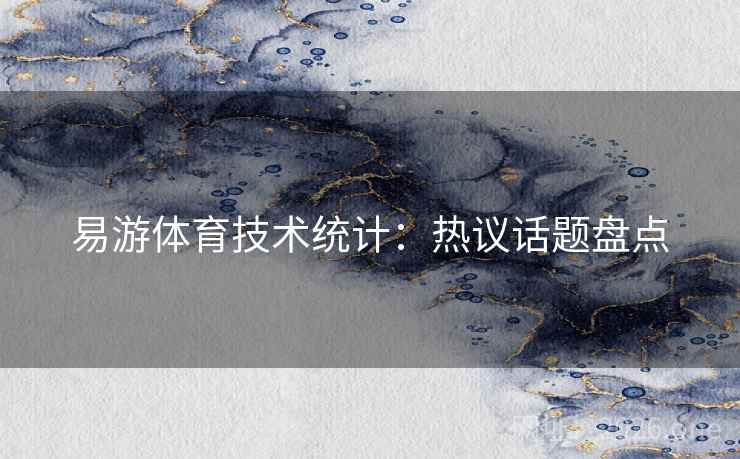 易游体育技术统计:热议话题盘点 易游体育技术统计:热议话题盘点