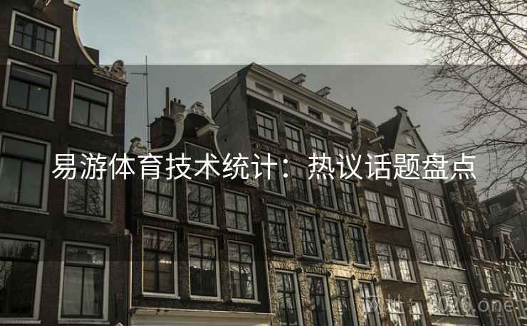 易游体育技术统计:热议话题盘点 易游体育技术统计:热议话题盘点
