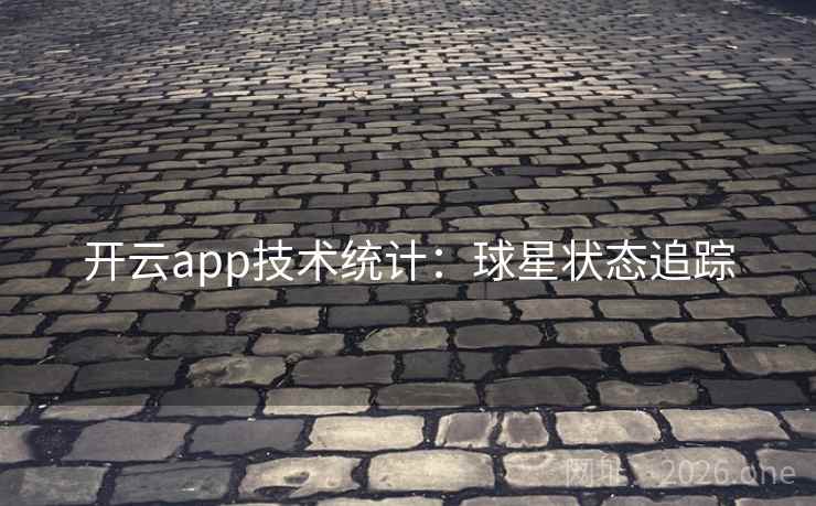 开云app技术统计:球星状态追踪 开云app技术统计:球星状态追踪