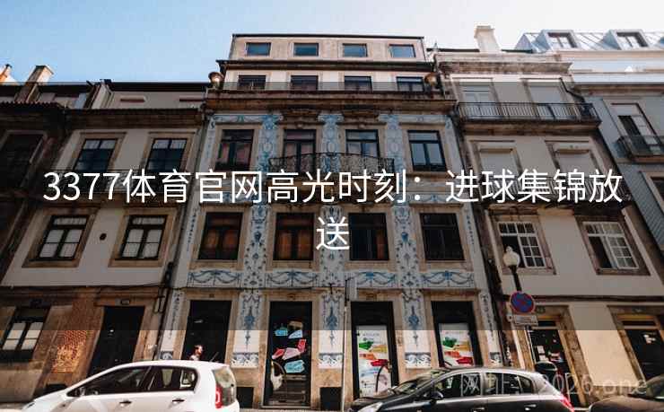 3377体育官网高光时刻:进球集锦放送 3377体育官网高光时刻:进球集锦放送