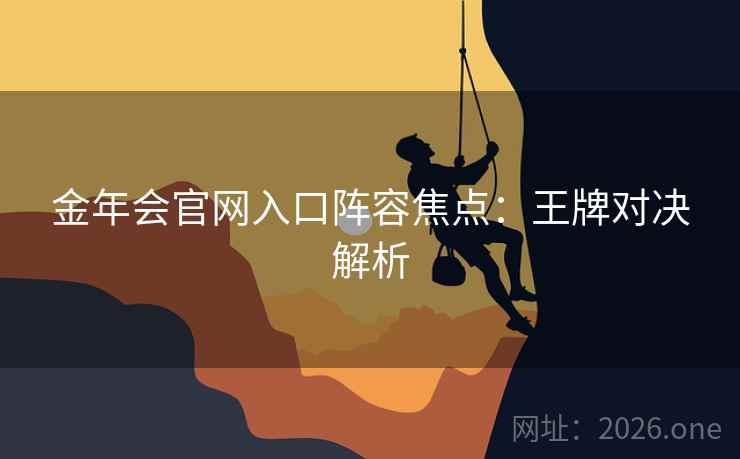 金年会官网入口阵容焦点:王牌对决解析 金年会官网入口阵容焦点:王牌对决解析
