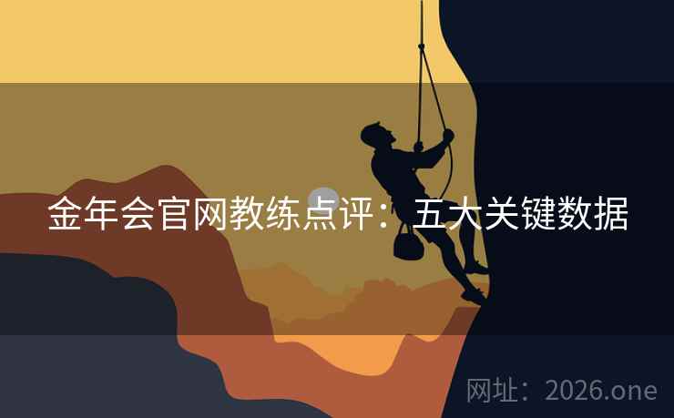 金年会官网教练点评:五大关键数据 金年会官网教练点评:五大关键数据