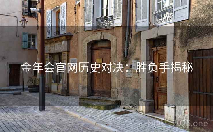 金年会官网历史对决:胜负手揭秘 金年会官网历史对决:胜负手揭秘