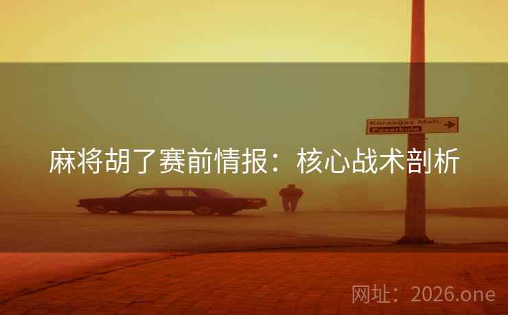 麻将胡了赛前情报:核心战术剖析 麻将胡了赛前情报:核心战术剖析