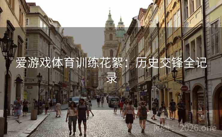 爱游戏体育训练花絮:历史交锋全记录 爱游戏体育训练花絮:历史交锋全记录