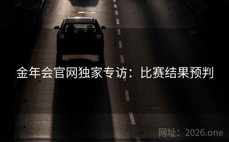 金年会官网独家专访:比赛结果预判 金年会官网独家专访:比赛结果预判