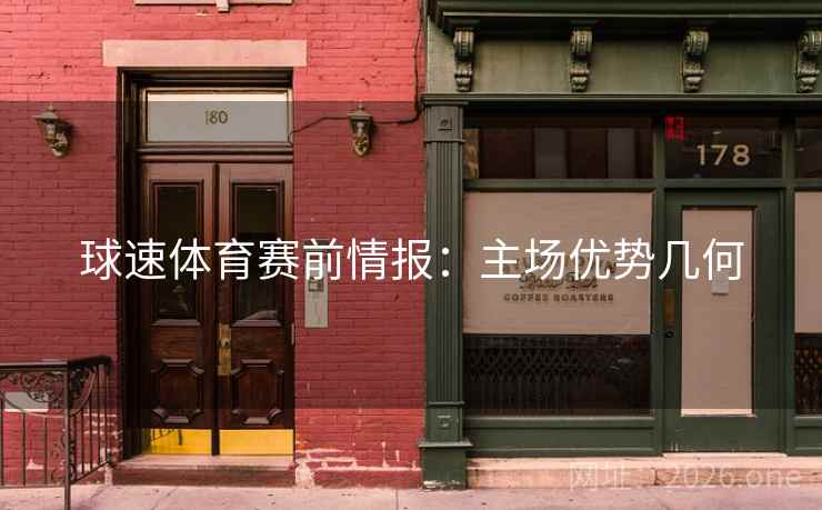 球速体育赛前情报:主场优势几何 球速体育赛前情报:主场优势几何