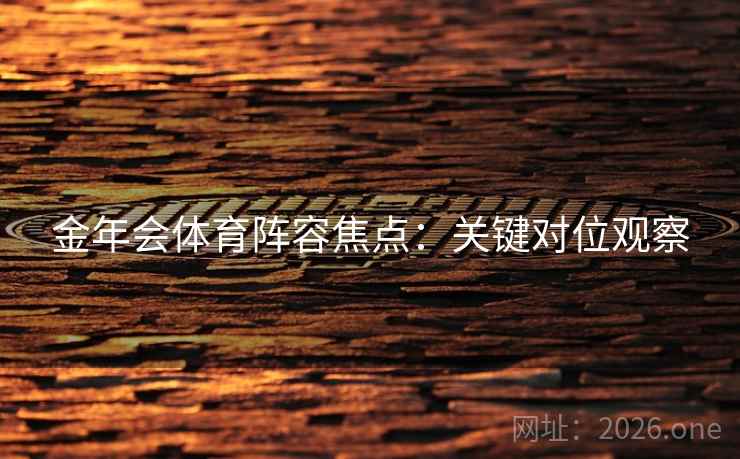 金年会体育阵容焦点:关键对位观察 金年会体育阵容焦点:关键对位观察