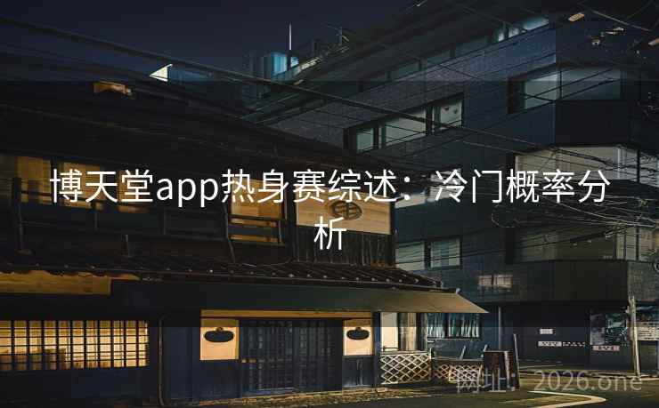 博天堂app热身赛综述:冷门概率分析 博天堂app热身赛综述:冷门概率分析