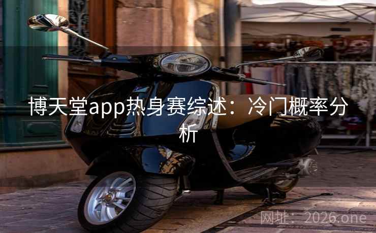 博天堂app热身赛综述:冷门概率分析 博天堂app热身赛综述:冷门概率分析