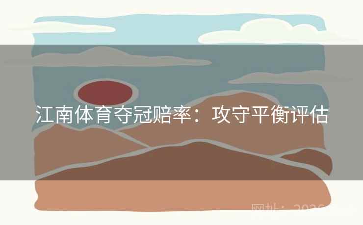 江南体育夺冠赔率：攻守平衡评估