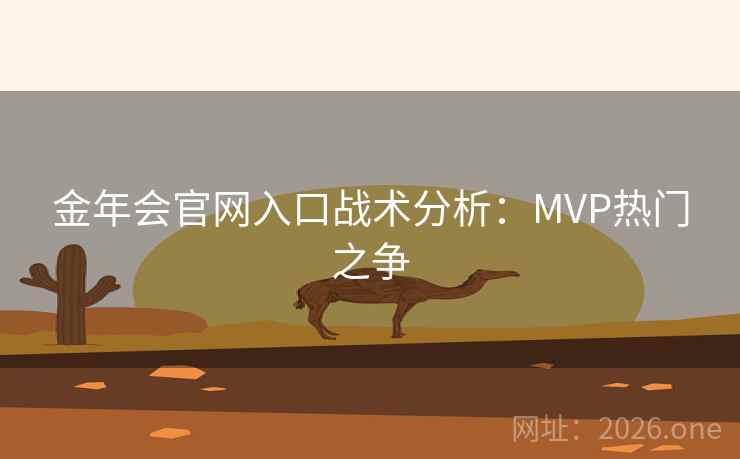 金年会官网入口战术分析:MVP热门之争 金年会官网入口战术分析:MVP热门之争