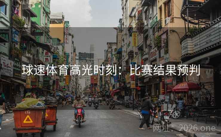 球速体育高光时刻:比赛结果预判 球速体育高光时刻:比赛结果预判