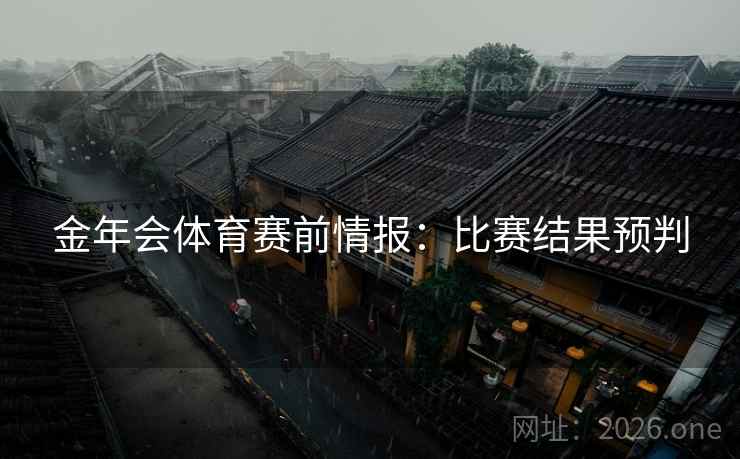 金年会体育赛前情报：比赛结果预判