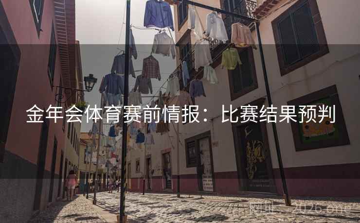 金年会体育赛前情报：比赛结果预判