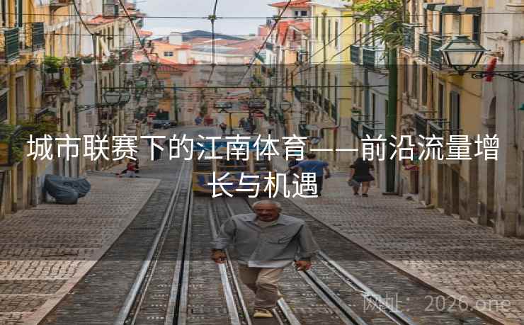 城市联赛下的江南体育——前沿流量增长与机遇