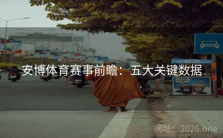 安博体育赛事前瞻:五大关键数据 安博体育赛事前瞻:五大关键数据