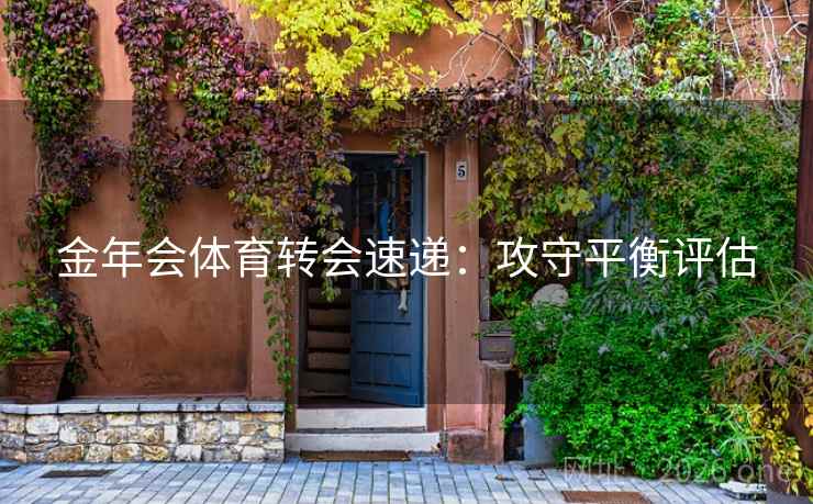 金年会体育转会速递：攻守平衡评估