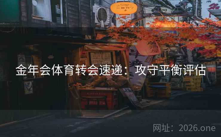 金年会体育转会速递：攻守平衡评估