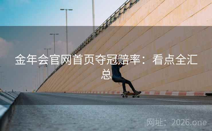 金年会官网首页夺冠赔率:看点全汇总 金年会官网首页夺冠赔率:看点全汇总