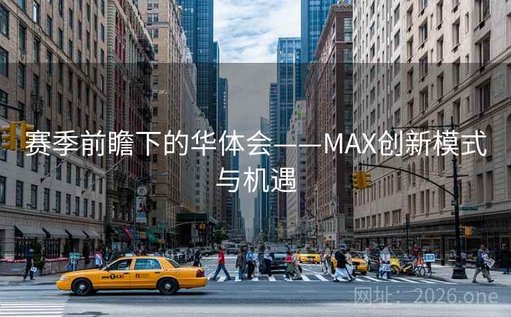 赛季前瞻下的华体会——MAX创新模式与机遇 赛季前瞻下的华体会——MAX创新模式与机遇