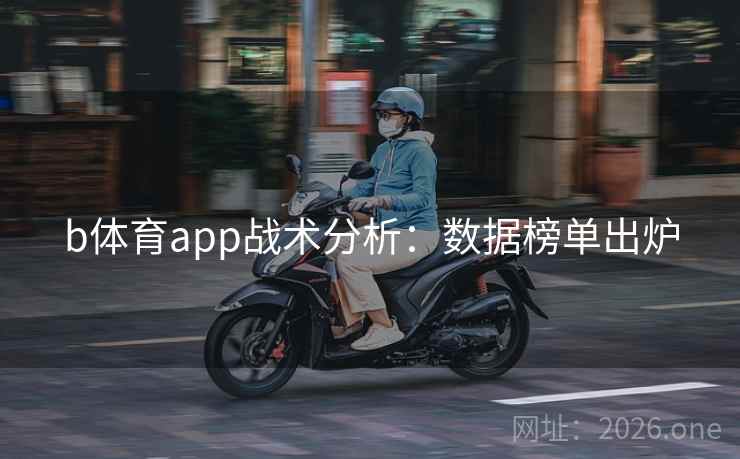 b体育app战术分析:数据榜单出炉 b体育app战术分析:数据榜单出炉