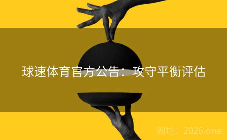 球速体育官方公告:攻守平衡评估 球速体育官方公告:攻守平衡评估