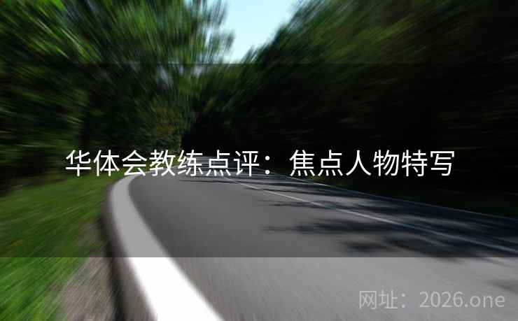 华体会教练点评:焦点人物特写 华体会教练点评:焦点人物特写