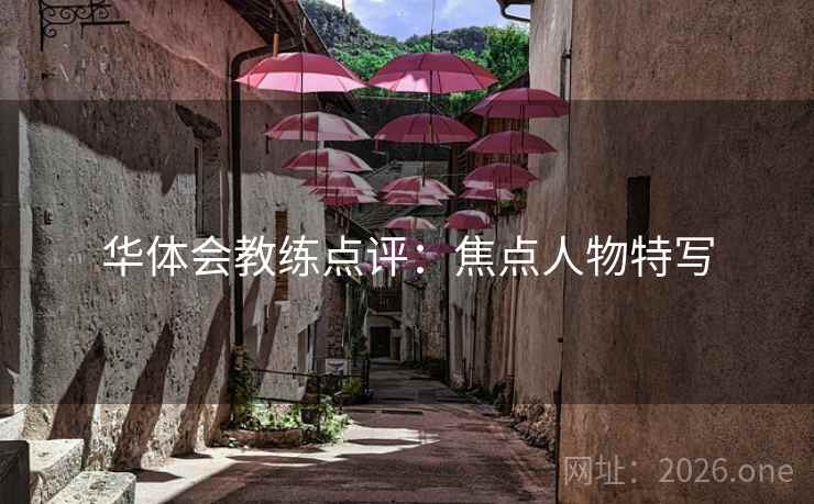 华体会教练点评:焦点人物特写 华体会教练点评:焦点人物特写