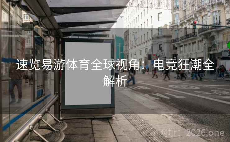 速览易游体育全球视角:电竞狂潮全解析 速览易游体育全球视角:电竞狂潮全解析