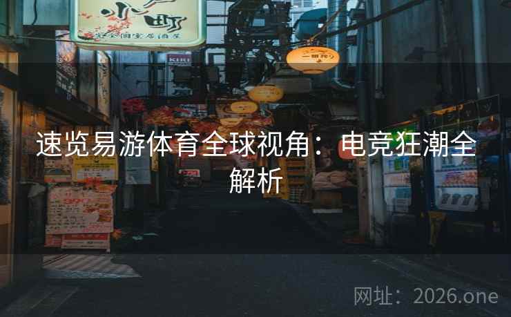 速览易游体育全球视角:电竞狂潮全解析 速览易游体育全球视角:电竞狂潮全解析