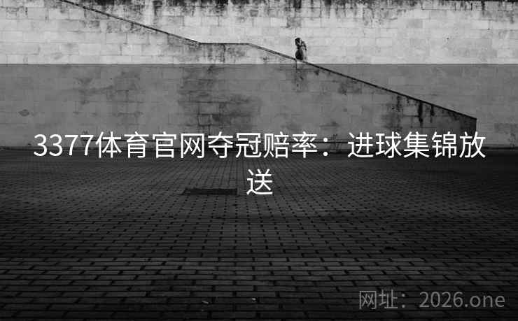 3377体育官网夺冠赔率:进球集锦放送 3377体育官网夺冠赔率:进球集锦放送