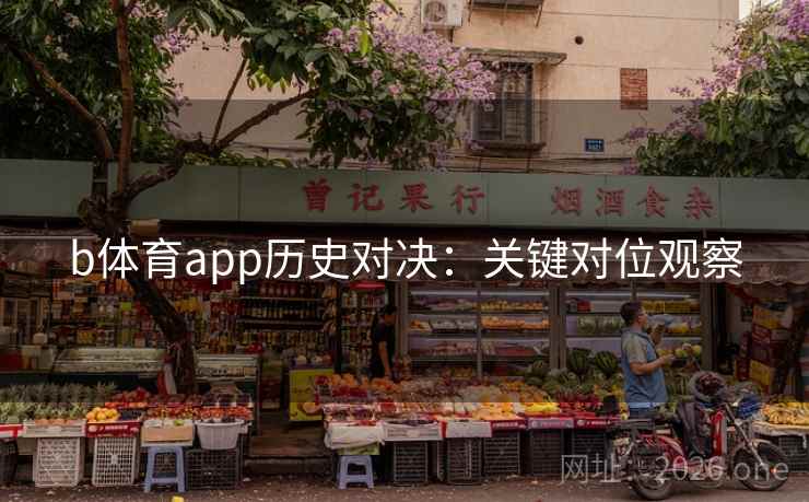 b体育app历史对决:关键对位观察 b体育app历史对决:关键对位观察