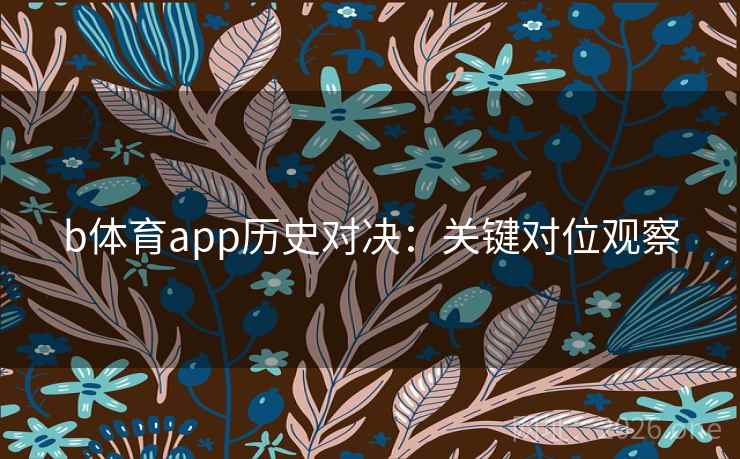 b体育app历史对决:关键对位观察 b体育app历史对决:关键对位观察